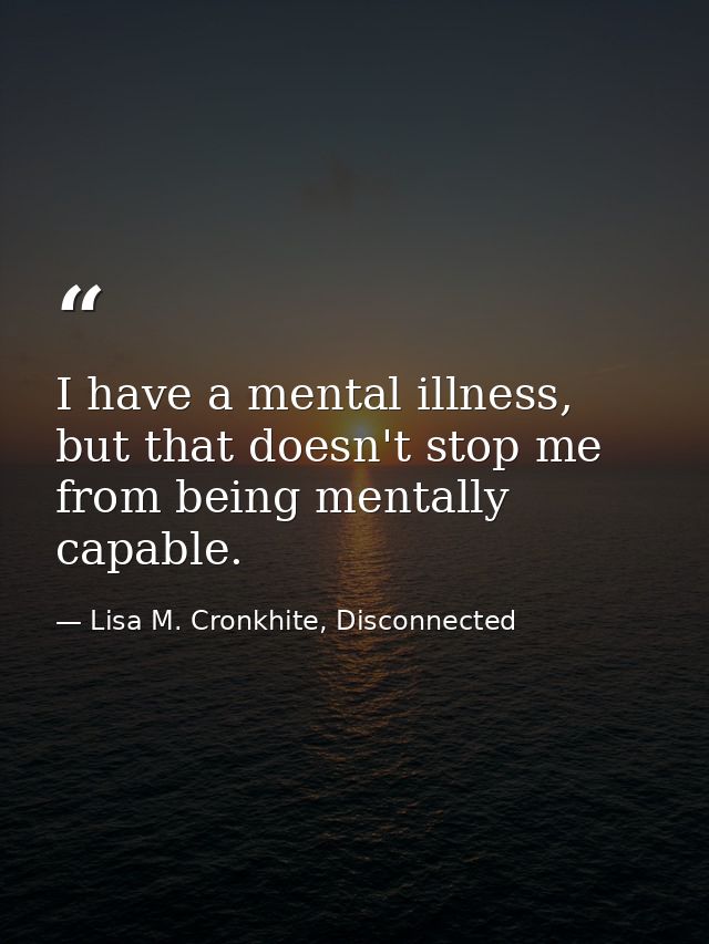 I have a mental illness, but that doesn't stop me from being mentally capable. — Lisa M. Cronkhite, Disconnected