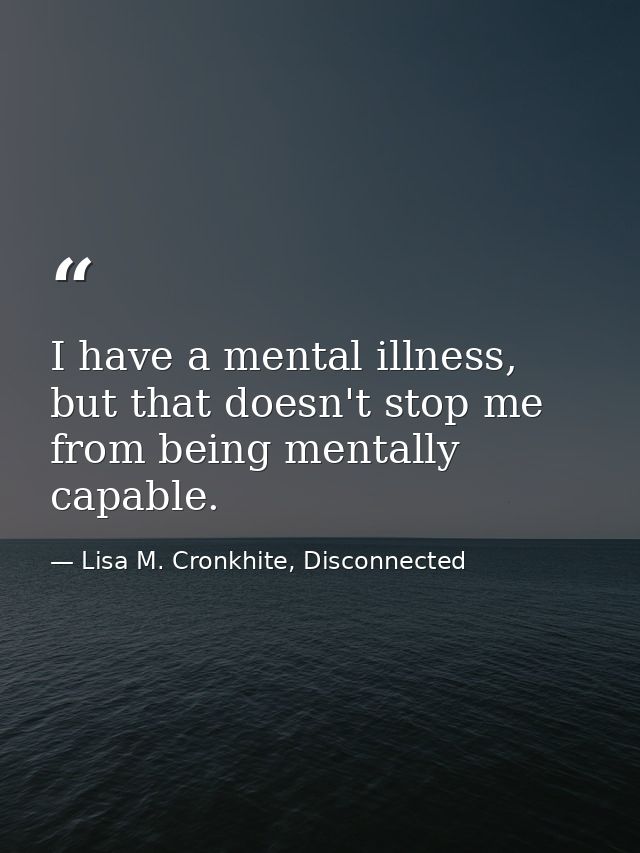 I have a mental illness, but that doesn't stop me from being mentally capable. — Lisa M. Cronkhite, Disconnected