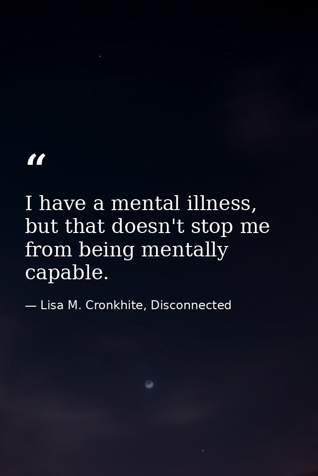 I have a mental illness, but that doesn't stop me from being mentally capable. — Lisa M. Cronkhite, Disconnected