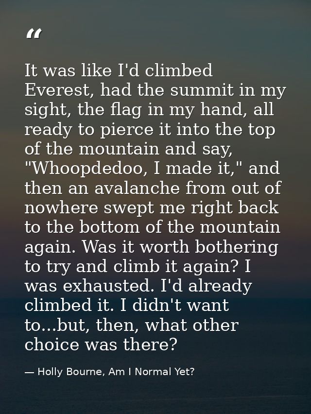 It was like I'd climbed Everest, had the summit in my sight, the flag in my hand, all ready to pierce it into the top of — Holly Bourne, Am I Normal Yet?