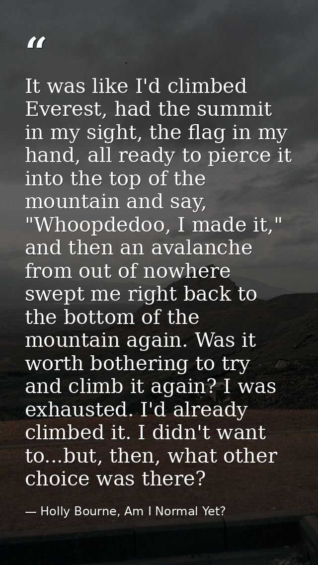 It was like I'd climbed Everest, had the summit in my sight, the flag in my hand, all ready to pierce it into the top of — Holly Bourne, Am I Normal Yet?