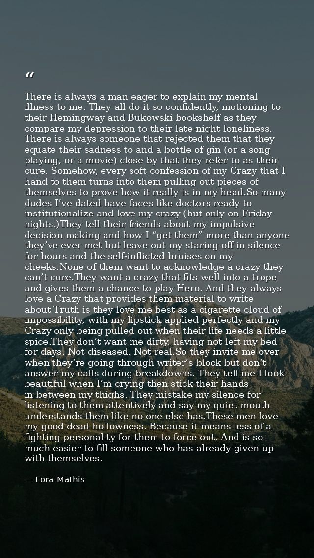 There is always a man eager to explain my mental illness to me. They all do it so confidently, motioning to their Heming — Lora Mathis