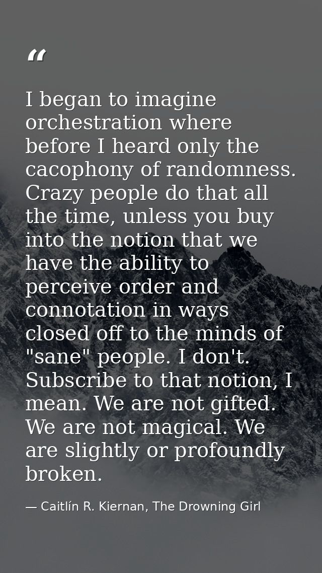 I began to imagine orchestration where before I heard only the cacophony of randomness. Crazy people do that all the tim — Caitlín R. Kiernan, The Drowning Girl
