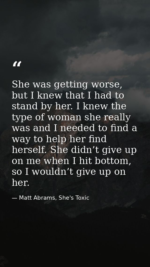 She was getting worse, but I knew that I had to stand by her. I knew the type of woman she really was and I needed to fi — Matt Abrams, She's Toxic