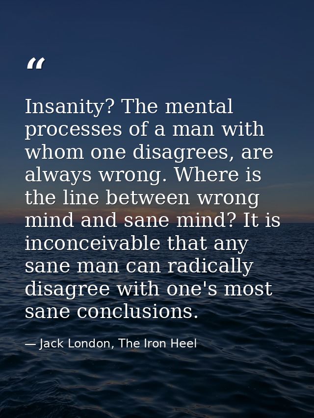 Insanity? The mental processes of a man with whom one disagrees, are always wrong. Where is the line between wrong mind  — Jack London, The Iron Heel