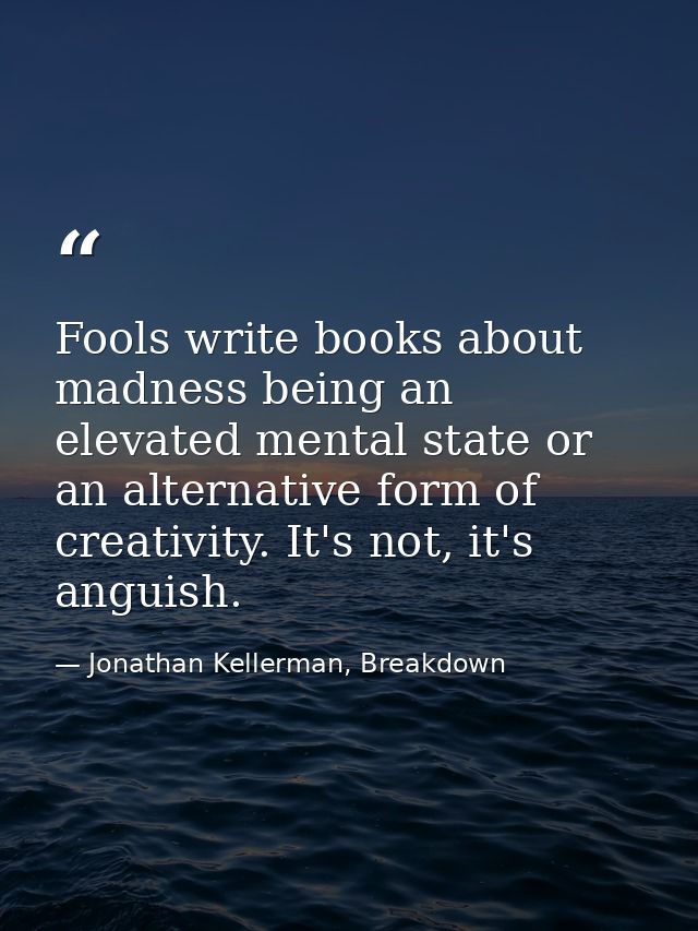 Fools write books about madness being an elevated mental state or an alternative form of creativity. It's not, it's angu — Jonathan Kellerman, Breakdown