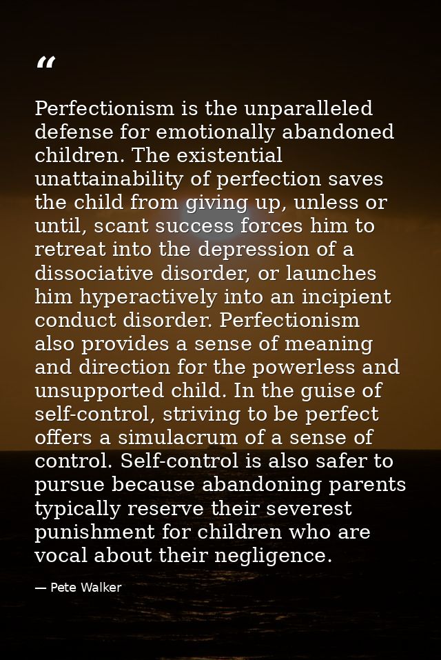 Perfectionism is the unparalleled defense for emotionally abandoned children. The existential unattainability of perfect — Pete Walker