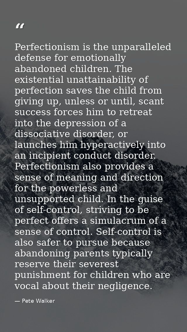 Perfectionism is the unparalleled defense for emotionally abandoned children. The existential unattainability of perfect — Pete Walker