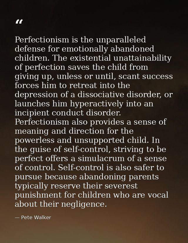 Perfectionism is the unparalleled defense for emotionally abandoned children. The existential unattainability of perfect — Pete Walker