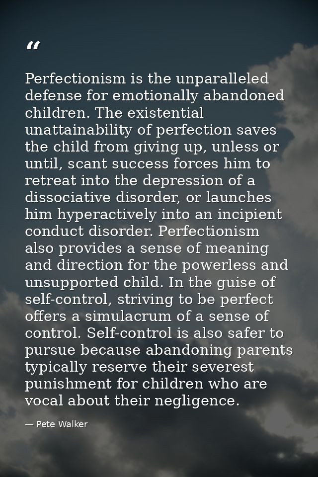 Perfectionism is the unparalleled defense for emotionally abandoned children. The existential unattainability of perfect — Pete Walker