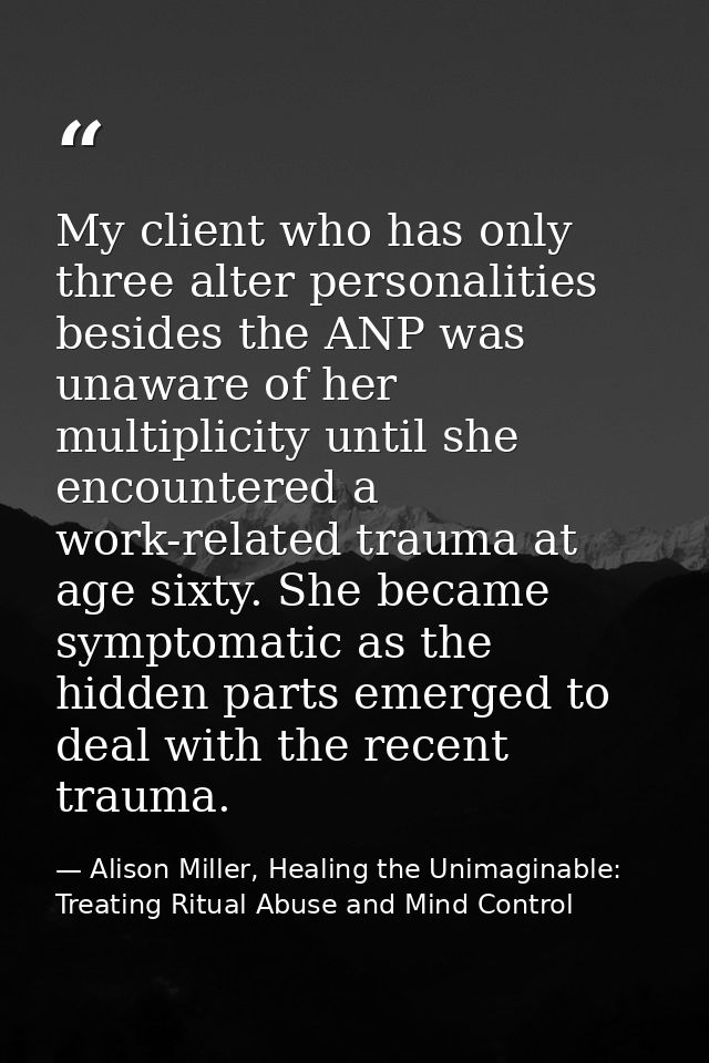 My client who has only three alter personalities besides the ANP was unaware of her multiplicity until she encountered a — Alison Miller, Healing the Unimaginable: Treating Ritual Abuse and Mind Control