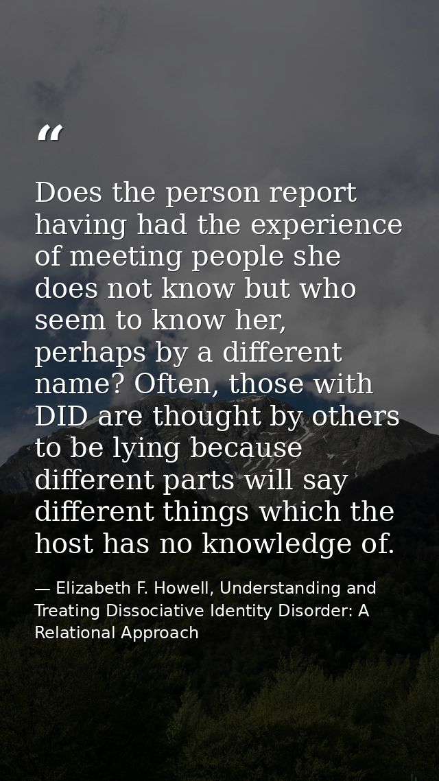 Does the person report having had the experience of meeting people she does not know but who seem to know her, perhaps b — Elizabeth F. Howell, Understanding and Treating Dissociative Identity Disorder: A Relational Approach