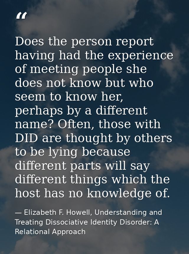 Does the person report having had the experience of meeting people she does not know but who seem to know her, perhaps b — Elizabeth F. Howell, Understanding and Treating Dissociative Identity Disorder: A Relational Approach