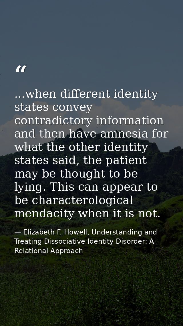 ...when different identity states convey contradictory information and then have amnesia for what the other identity sta — Elizabeth F. Howell, Understanding and Treating Dissociative Identity Disorder: A Relational Approach