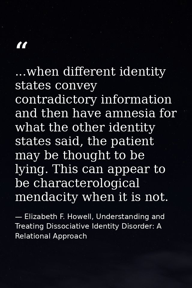 ...when different identity states convey contradictory information and then have amnesia for what the other identity sta — Elizabeth F. Howell, Understanding and Treating Dissociative Identity Disorder: A Relational Approach
