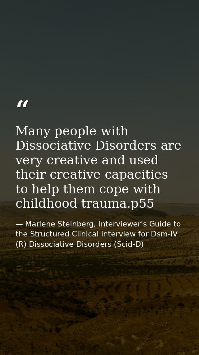 Many people with Dissociative Disorders are very creative and used their creative capacities to help them cope with chil — Marlene Steinberg, Interviewer's Guide to the Structured Clinical Interview for Dsm-IV (R) Dissociative Disorders (Scid-D)