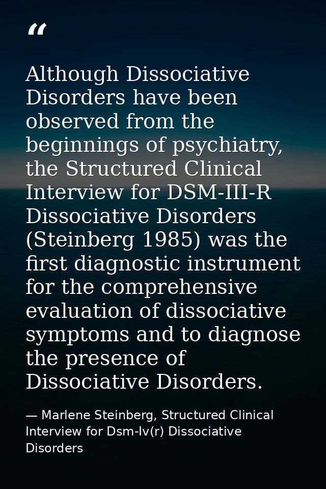 Although Dissociative Disorders have been observed from the beginnings of psychiatry, the Structured Clinical Interview  — Marlene Steinberg, Structured Clinical Interview for Dsm-Iv(r) Dissociative Disorders