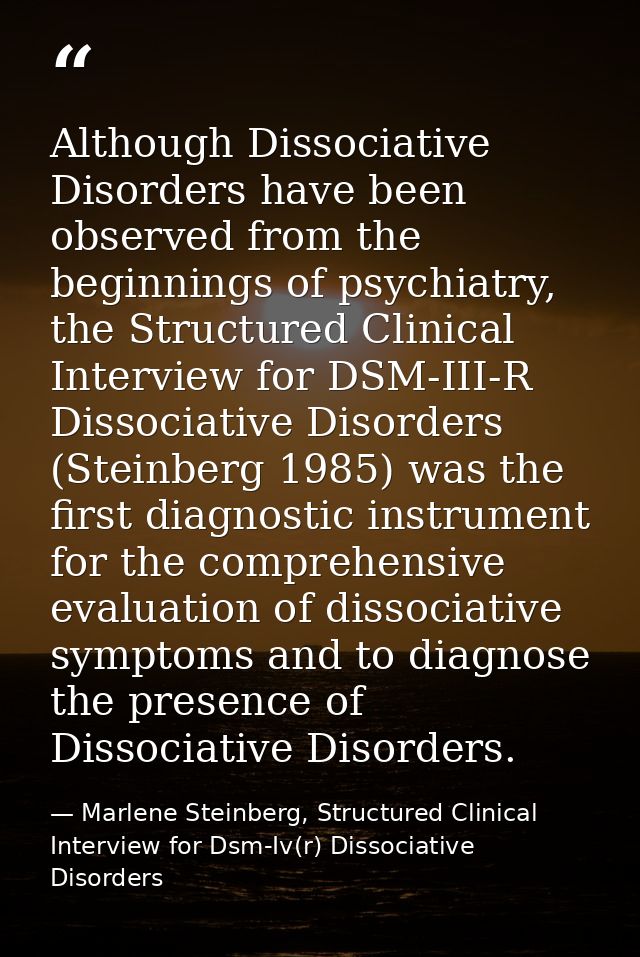 Although Dissociative Disorders have been observed from the beginnings of psychiatry, the Structured Clinical Interview  — Marlene Steinberg, Structured Clinical Interview for Dsm-Iv(r) Dissociative Disorders