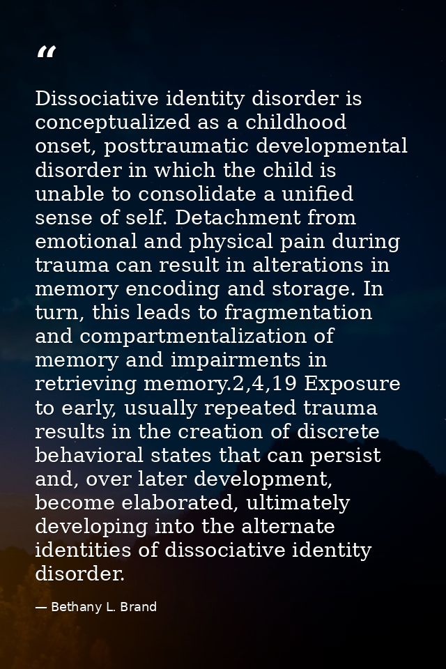 Dissociative identity disorder is conceptualized as a childhood onset, posttraumatic developmental disorder in which the — Bethany L. Brand