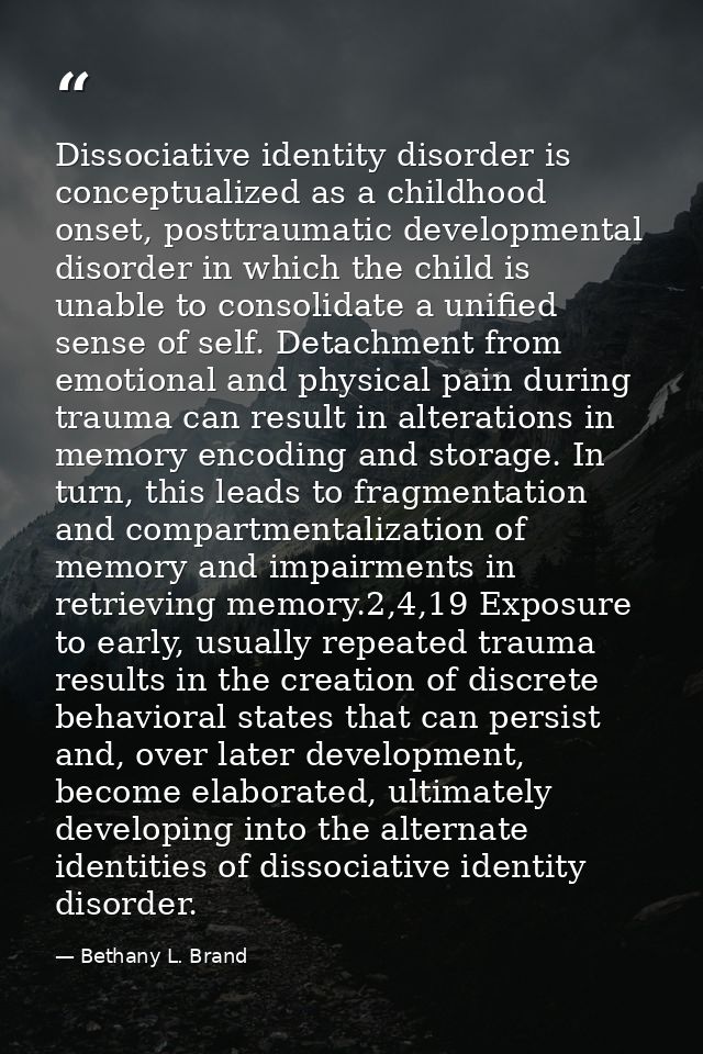 Dissociative identity disorder is conceptualized as a childhood onset, posttraumatic developmental disorder in which the — Bethany L. Brand