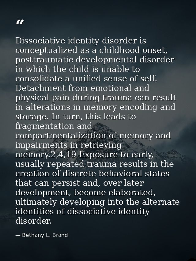 Dissociative identity disorder is conceptualized as a childhood onset, posttraumatic developmental disorder in which the — Bethany L. Brand