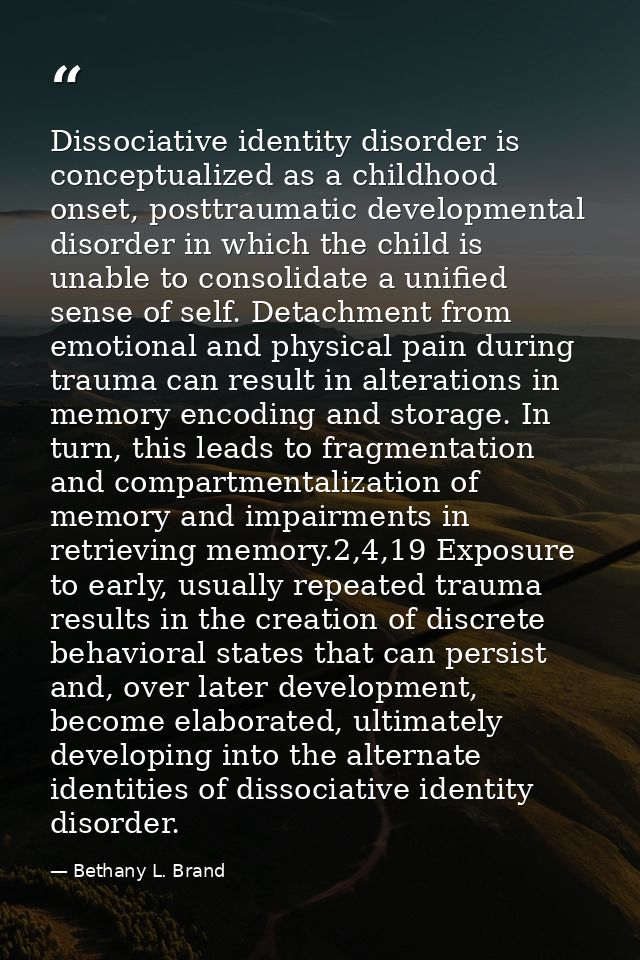 Dissociative identity disorder is conceptualized as a childhood onset, posttraumatic developmental disorder in which the — Bethany L. Brand