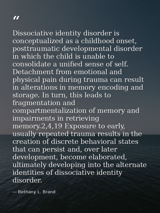 Dissociative identity disorder is conceptualized as a childhood onset, posttraumatic developmental disorder in which the — Bethany L. Brand