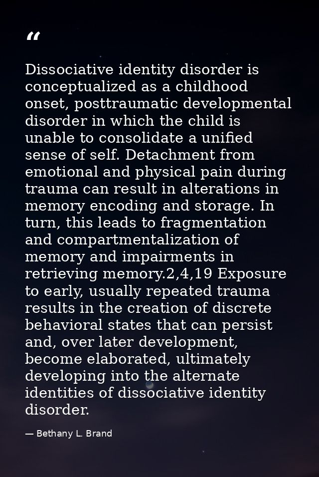 Dissociative identity disorder is conceptualized as a childhood onset, posttraumatic developmental disorder in which the — Bethany L. Brand