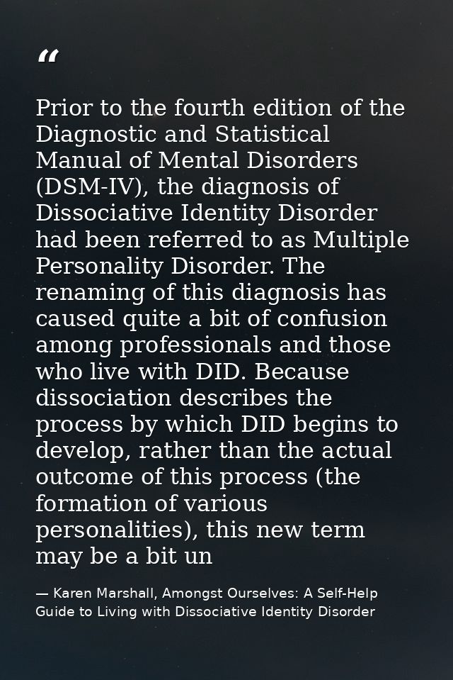 Prior to the fourth edition of the Diagnostic and Statistical Manual of Mental Disorders (DSM-IV), the diagnosis of Diss — Karen Marshall, Amongst Ourselves: A Self-Help Guide to Living with Dissociative Identity Disorder