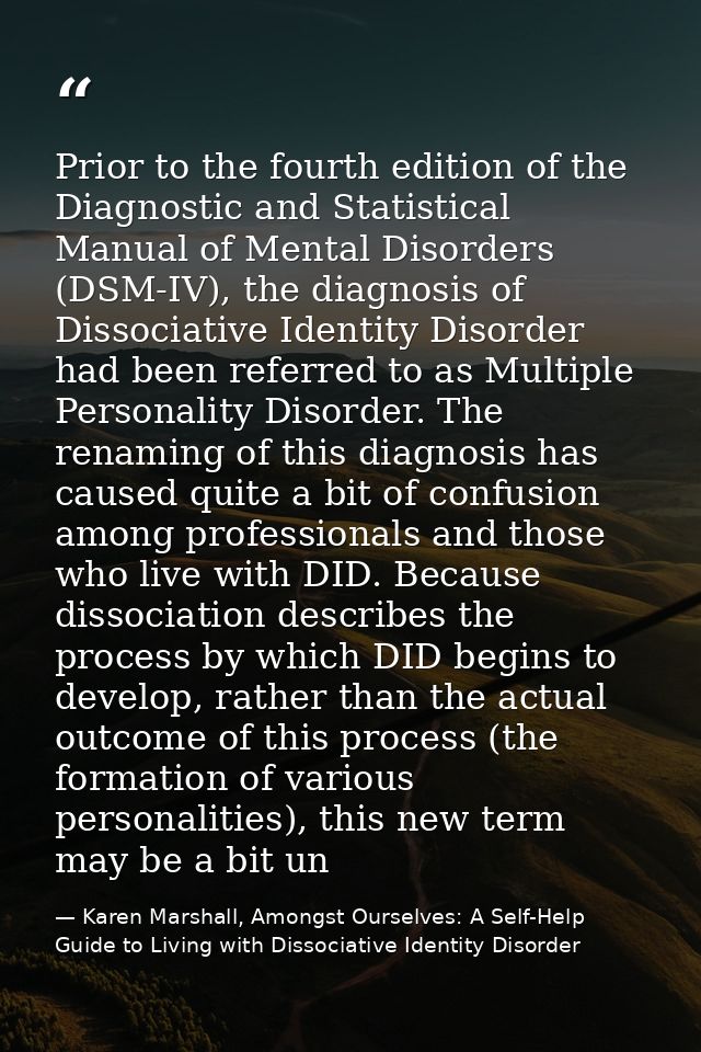 Prior to the fourth edition of the Diagnostic and Statistical Manual of Mental Disorders (DSM-IV), the diagnosis of Diss — Karen Marshall, Amongst Ourselves: A Self-Help Guide to Living with Dissociative Identity Disorder