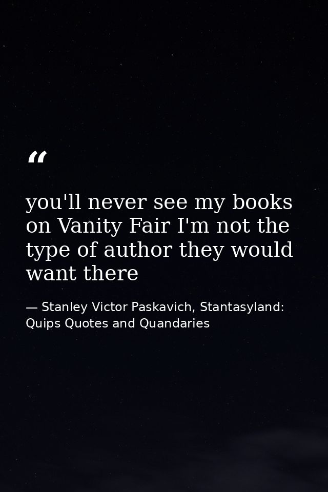 you'll never see my books on Vanity Fair I'm not the type of author they would want there — Stanley Victor Paskavich, Stantasyland: Quips Quotes and Quandaries