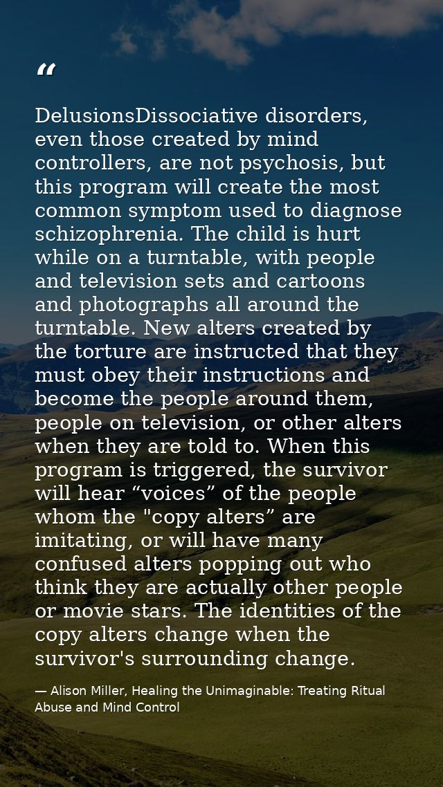 DelusionsDissociative disorders, even those created by mind controllers, are not psychosis, but this program will create — Alison Miller, Healing the Unimaginable: Treating Ritual Abuse and Mind Control
