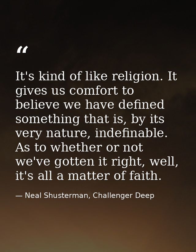 It's kind of like religion. It gives us comfort to believe we have defined something that is, by its very nature, indefi — Neal Shusterman, Challenger Deep