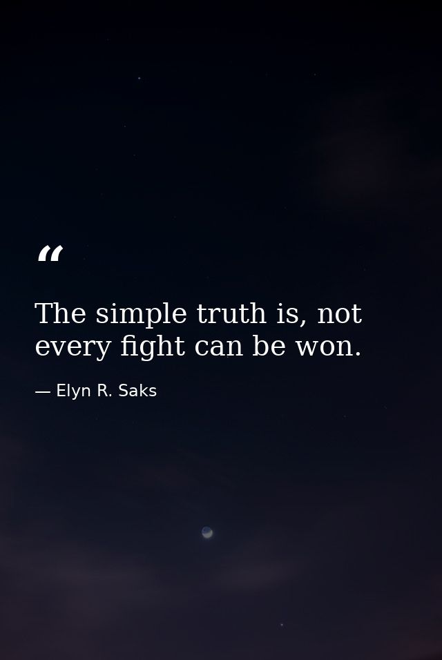 The simple truth is, not every fight can be won. — Elyn R. Saks