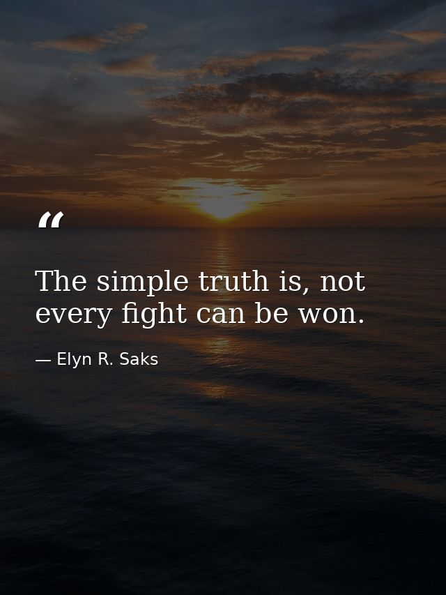 The simple truth is, not every fight can be won. — Elyn R. Saks