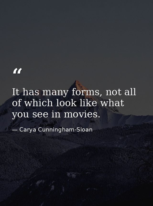 It has many forms, not all of which look like what you see in movies. — Carya Cunningham-Sloan