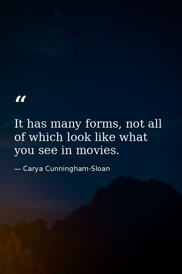 It has many forms, not all of which look like what you see in movies. — Carya Cunningham-Sloan