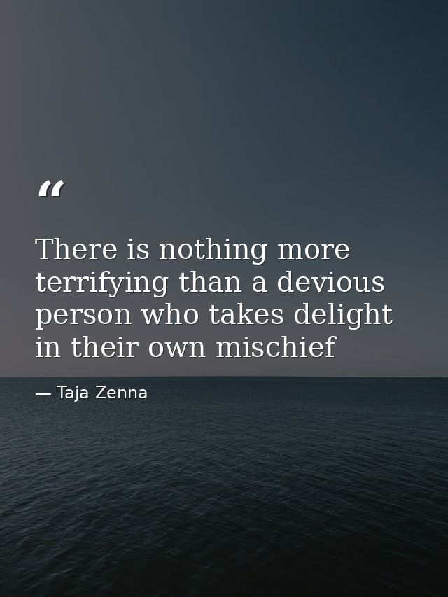 There is nothing more terrifying than a devious person who takes delight in their own mischief — Taja Zenna