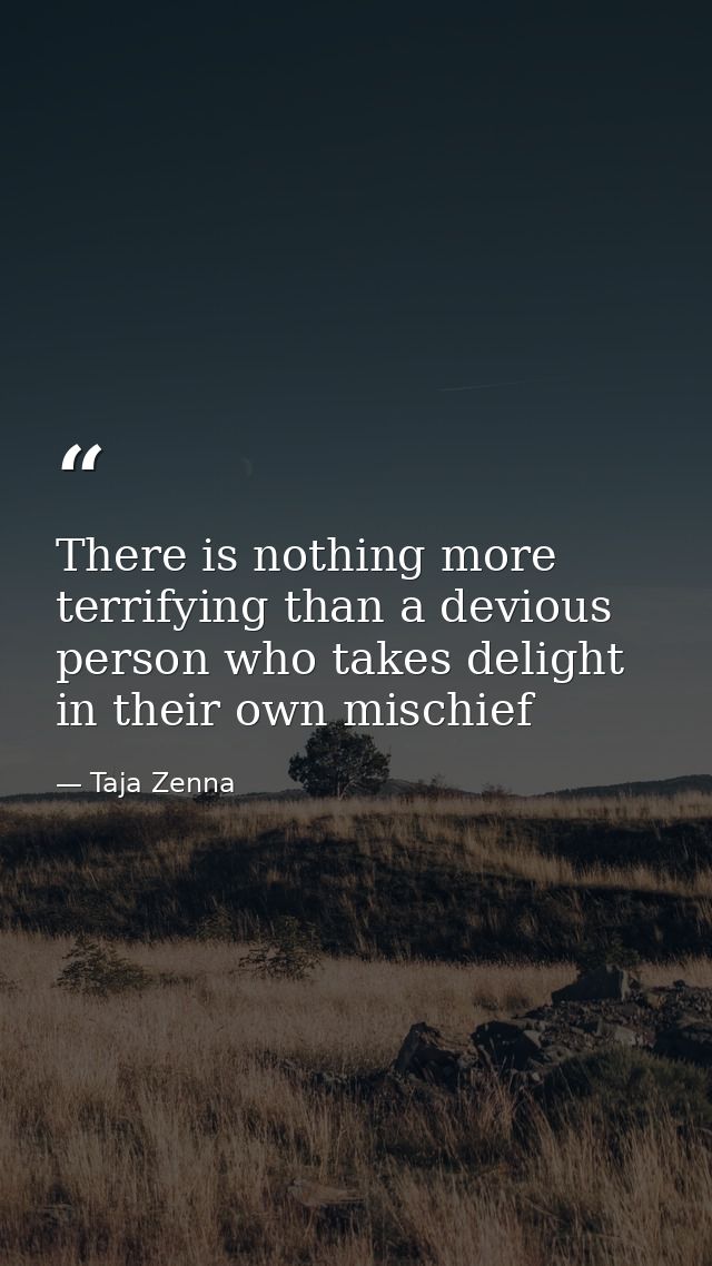 There is nothing more terrifying than a devious person who takes delight in their own mischief — Taja Zenna