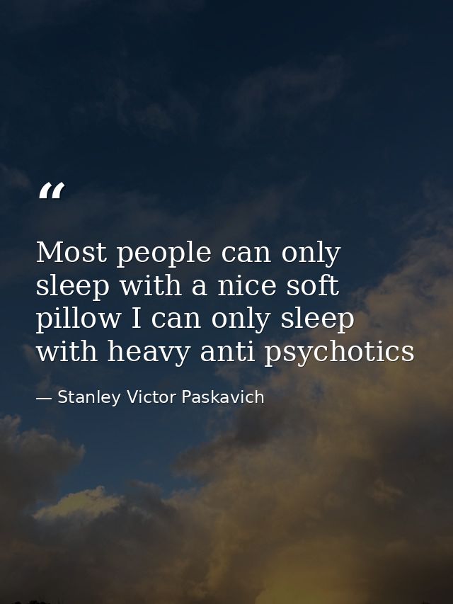 Most people can only sleep with a nice soft pillow I can only sleep with heavy anti psychotics — Stanley Victor Paskavich
