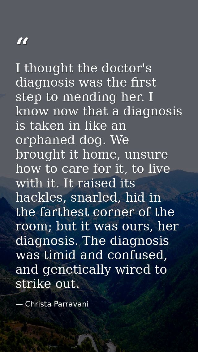 I thought the doctor's diagnosis was the first step to mending her. I know now that a diagnosis is taken in like an orph — Christa Parravani