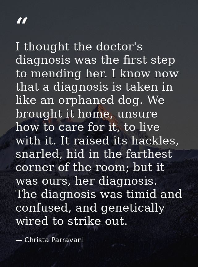 I thought the doctor's diagnosis was the first step to mending her. I know now that a diagnosis is taken in like an orph — Christa Parravani