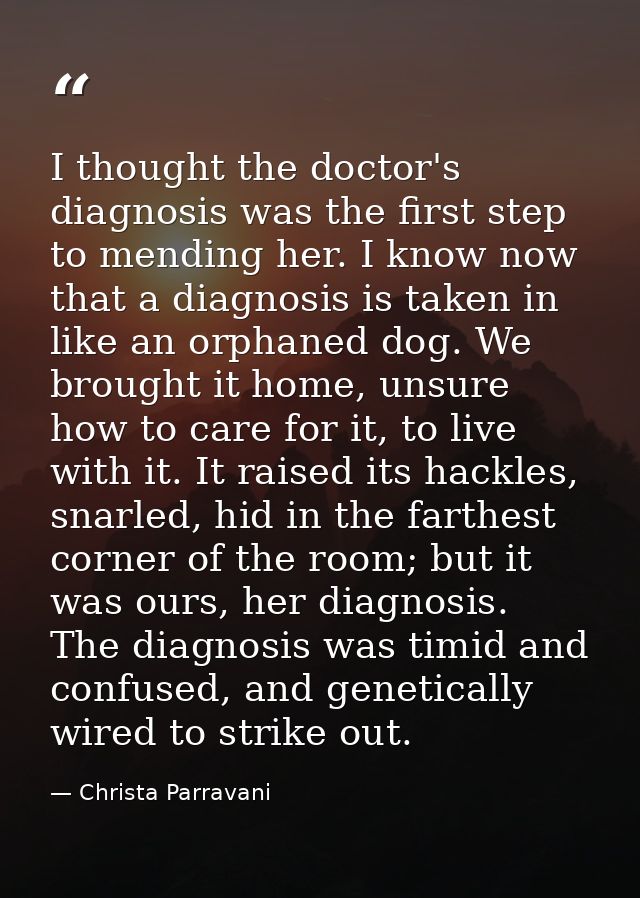 I thought the doctor's diagnosis was the first step to mending her. I know now that a diagnosis is taken in like an orph — Christa Parravani