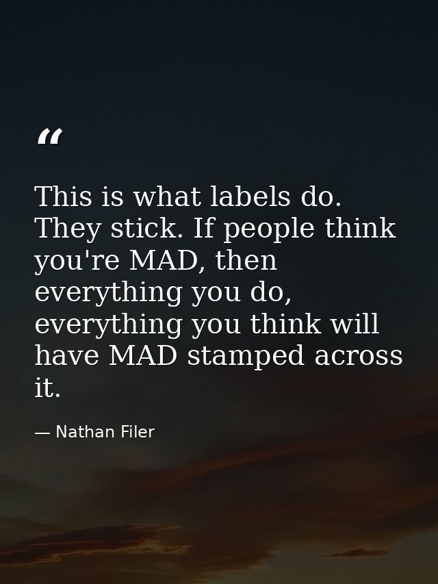 This is what labels do. They stick. If people think you're MAD, then everything you do, everything you think will have M — Nathan Filer