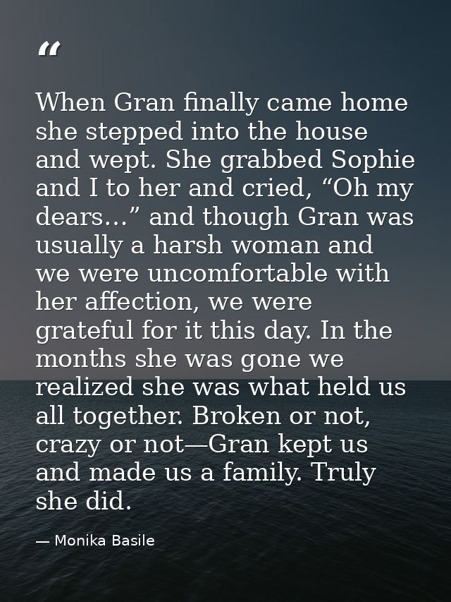 When Gran finally came home she stepped into the house and wept. She grabbed Sophie and I to her and cried, “Oh my dears — Monika Basile