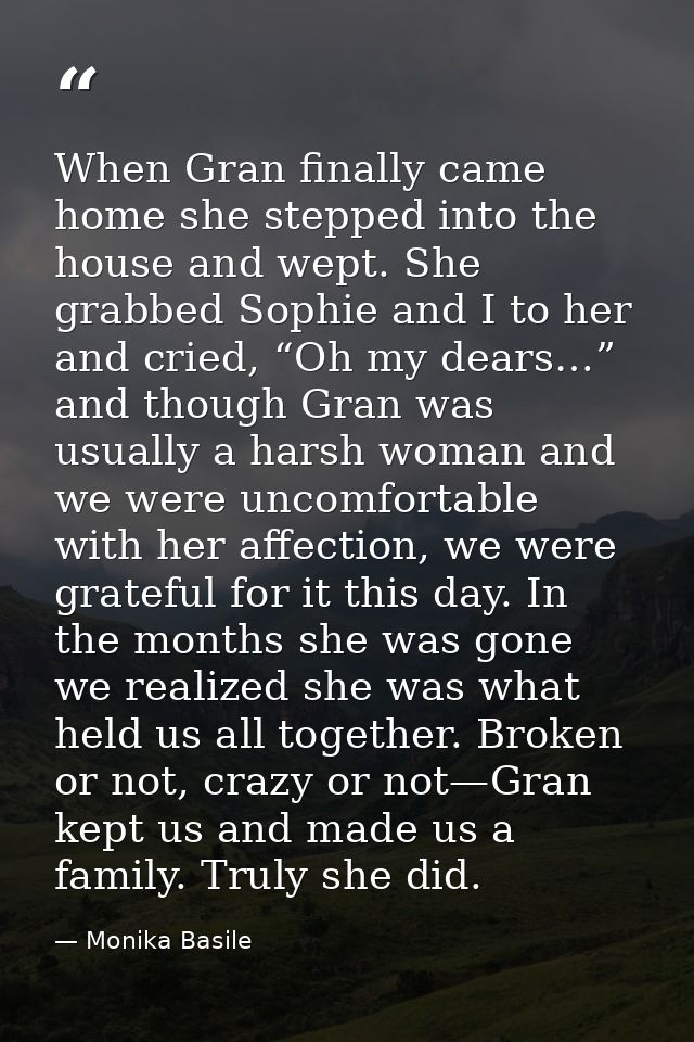 When Gran finally came home she stepped into the house and wept. She grabbed Sophie and I to her and cried, “Oh my dears — Monika Basile