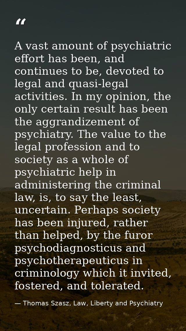 A vast amount of psychiatric effort has been, and continues to be, devoted to legal and quasi-legal activities. In my op — Thomas Szasz, Law, Liberty and Psychiatry