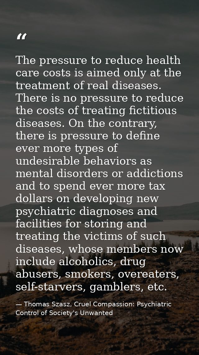 The pressure to reduce health care costs is aimed only at the treatment of real diseases. There is no pressure to reduce — Thomas Szasz, Cruel Compassion: Psychiatric Control of Society's Unwanted