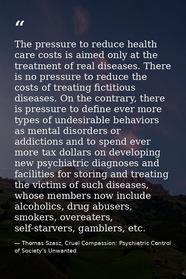 The pressure to reduce health care costs is aimed only at the treatment of real diseases. There is no pressure to reduce — Thomas Szasz, Cruel Compassion: Psychiatric Control of Society's Unwanted