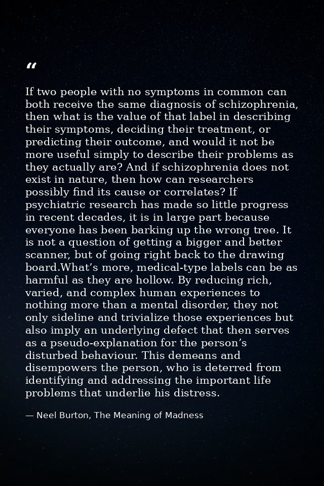If two people with no symptoms in common can both receive the same diagnosis of schizophrenia, then what is the value of — Neel Burton, The Meaning of Madness